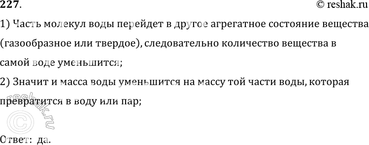 Изображение 227.	Изменится ли масса воды, когда часть ее обратится в лед или пар?1) Часть молекул воды перейдет в другое агрегатное состояние вещества(газообразное или...