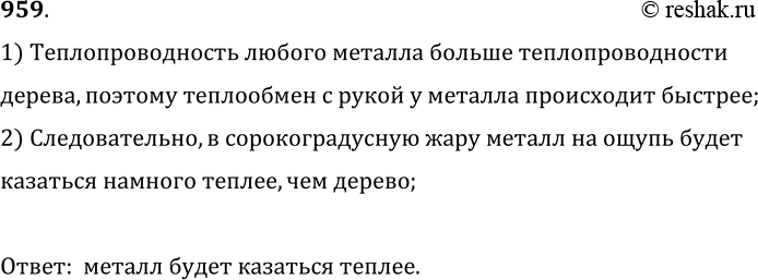 Изображение 959.	Зимой на улице металл на ощупь холоднее дерева. Какими будут казаться на ощупь металл и дерево в сорокаградусную жару? Почему?1) Теплопроводность любого металла...
