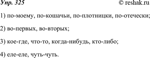 Изображение 325 Когда наречия пишутся через дефис? Спишите, дополняя каждый случай двумя-тремя примерами.1) по-моему, по-кошачьи, по-плотницки, по-отечески;2) во-первых,...